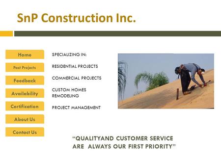 SnP Construction Inc. Home Past Projects Feedback Availability Certification About Us Contact Us QUALITYAND CUSTOMER SERVICE ARE ALWAYS OUR FIRST PRIORITY.