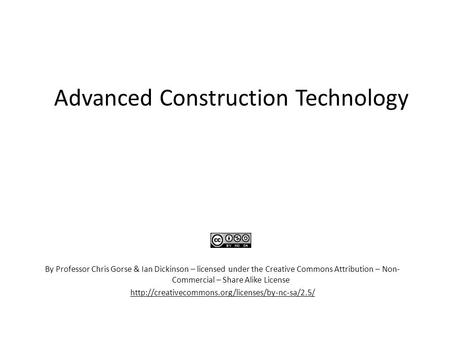 Advanced Construction Technology By Professor Chris Gorse & Ian Dickinson – licensed under the Creative Commons Attribution – Non- Commercial – Share Alike.