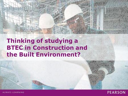Presentation Title runs here l 00/00/000 Thinking of studying a BTEC in Construction and the Built Environment?