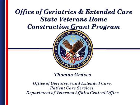 Office of Geriatrics & Extended Care State Veterans Home Construction Grant Program Office of Geriatrics & Extended Care State Veterans Home Construction.