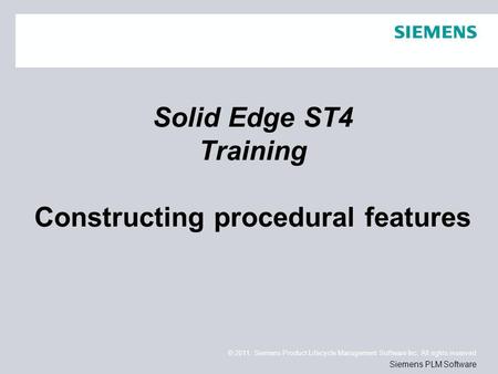 © 2011. Siemens Product Lifecycle Management Software Inc. All rights reserved Siemens PLM Software Solid Edge ST4 Training Constructing procedural features.