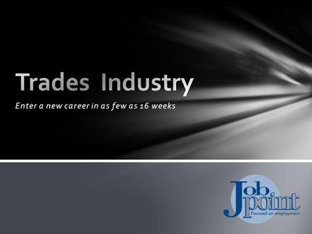 Enter a new career in as few as 16 weeks. Trades Industry Job Point offers programs in: Intermediate Construction Trades (Carpentry) Highway/Heavy Construction.