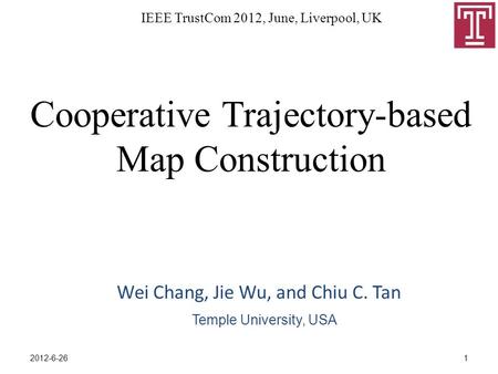 Cooperative Trajectory-based Map Construction Wei Chang, Jie Wu, and Chiu C. Tan IEEE TrustCom 2012, June, Liverpool, UK Temple University, USA 12012-6-26.