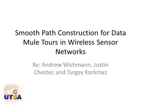 Smooth Path Construction for Data Mule Tours in Wireless Sensor Networks By: Andrew Wichmann, Justin Chester, and Turgay Korkmaz.