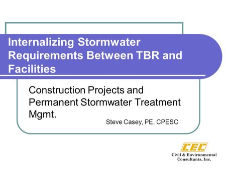 Internalizing Stormwater Requirements Between TBR and Facilities Construction Projects and Permanent Stormwater Treatment Mgmt. Steve Casey, PE, CPESC.