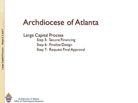 Large Capital Process – Steps 5, 6 and 7 Archdiocese of Atlanta Office of Planning and Research Archdiocese of Atlanta Large Capital Process Step 5: Secure.