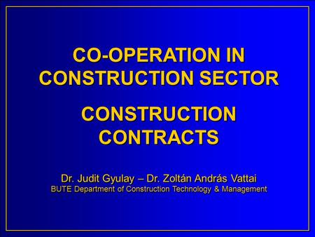 CO-OPERATION IN CONSTRUCTION SECTOR CONSTRUCTION CONTRACTS Dr. Judit Gyulay – Dr. Zoltán András Vattai BUTE Department of Construction Technology & Management.