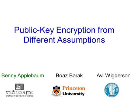 Public-Key Encryption from Different Assumptions Benny Applebaum Boaz Barak Avi Wigderson.