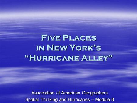 Five Places in New Yorks Hurricane Alley Association of American Geographers Spatial Thinking and Hurricanes – Module 8.