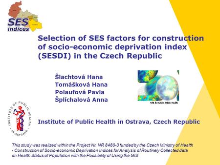 Selection of SES factors for construction of socio-economic deprivation index (SESDI) in the Czech Republic Šlachtová Hana Tomášková Hana Polaufová Pavla.
