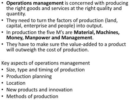Operations management is concerned with producing the right goods and services at the right quality and quantity. They need to turn the factors of production.