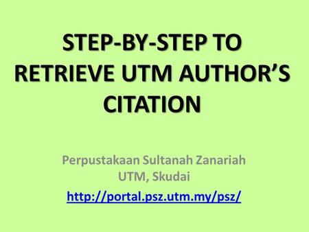 STEP-BY-STEP TO RETRIEVE UTM AUTHORS CITATION Perpustakaan Sultanah Zanariah UTM, Skudai