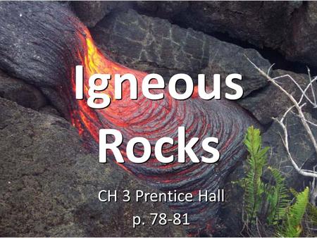 Igneous Rocks CH 3 Prentice Hall p. 78-81.