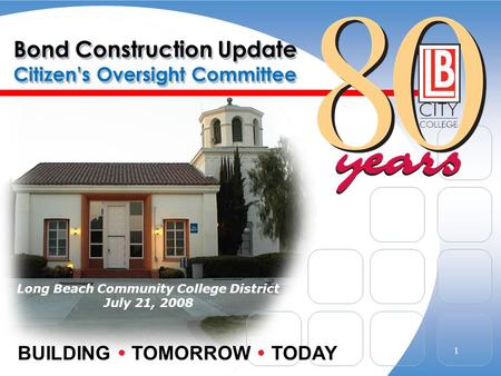 Bond Construction Update Citizens Oversight Committee Long Beach Community College District July 21, 2008 BUILDING TOMORROW TODAY 1.