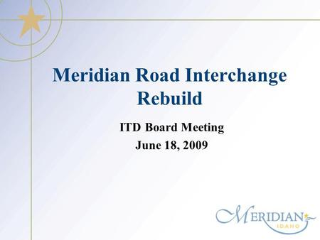 Meridian Road Interchange Rebuild ITD Board Meeting June 18, 2009.