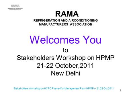 Welcomes You to Stakeholders Workshop on HPMP 21-22 October,2011 New Delhi RAMA REFRIGERATION AND AIRCONDITIONING MANUFACTURERS ASSOCIATION 11 Stakeholders.