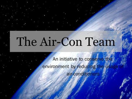 The Air-Con Team An initiative to conserve the environment by reducing the usage of air-conditioners.