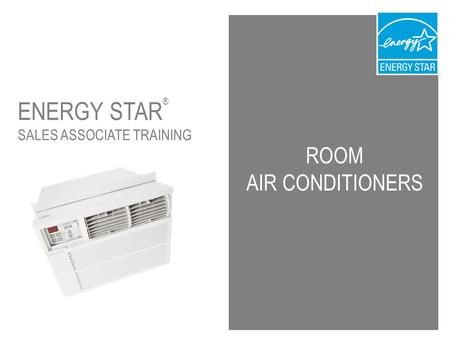 ROOM AIR CONDITIONERS ENERGY STAR ® SALES ASSOCIATE TRAINING.