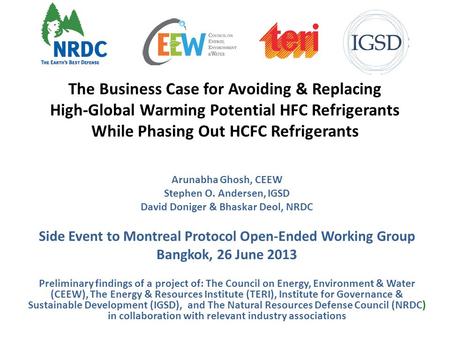 The Business Case for Avoiding & Replacing High-Global Warming Potential HFC Refrigerants While Phasing Out HCFC Refrigerants Arunabha Ghosh, CEEW Stephen.