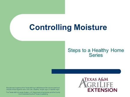 Controlling Moisture Steps to a Healthy Home Series Educational programs of the Texas A&M AgriLife Extension Service are open to all people without regard.