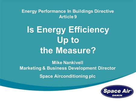 Mike Nankivell - Marketing Director Space Airconditioning stand C111 1 Is Energy Efficiency Up to the Measure? Energy Performance In Buildings Directive.