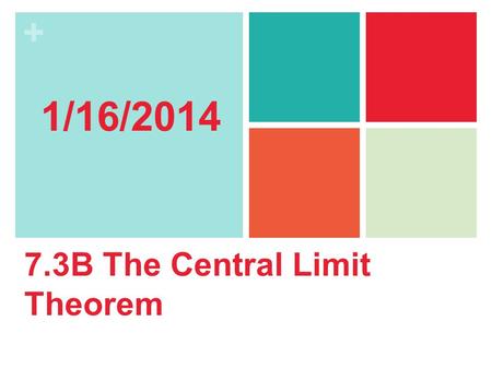 + 7.3B The Central Limit Theorem 1/16/2014. + Section 7.3 Sampling Distributions & The CLT After this section, you should be able to… APPLY the central.