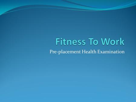 Pre-placement Health Examination. What? objective assessments of the health of employees in relation to their specific jobs, in order to ensure they can.