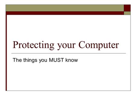 Protecting your Computer The things you MUST know.