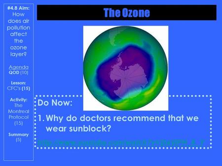 #4.8 Aim: How does air pollution affect the ozone layer? Agenda QOD (10) Lesson: CFCs (15) Activity: The Montreal Protocol (15) Summary (5) Do Now: 1.Why.