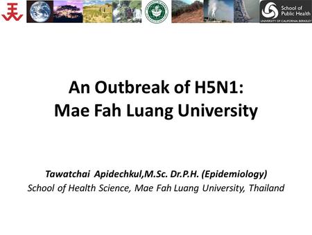 An Outbreak of H5N1: Mae Fah Luang University Tawatchai Apidechkul,M.Sc. Dr.P.H. (Epidemiology) School of Health Science, Mae Fah Luang University, Thailand.
