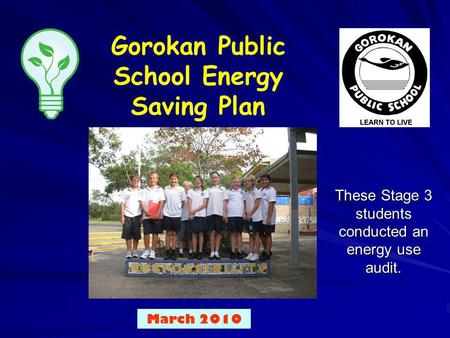 Gorokan Public School Energy Saving Plan Put your school logo here March 2010 These Stage 3 students conducted an energy use audit.