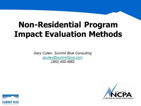 Non-Residential Program Impact Evaluation Methods Gary Cullen, Summit Blue Consulting (360) 450-4882.