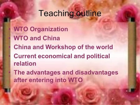 Teaching outline WTO Organization WTO and China China and Workshop of the world Current economical and political relation The advantages and disadvantages.