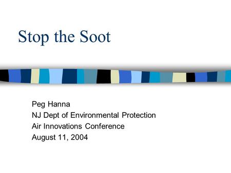 Stop the Soot Peg Hanna NJ Dept of Environmental Protection Air Innovations Conference August 11, 2004.
