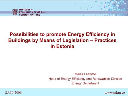 Possibilities to promote Energy Efficiency in Buildings by Means of Legislation – Practices in Estonia Madis Laaniste Head of Energy Efficiency and Renewables.