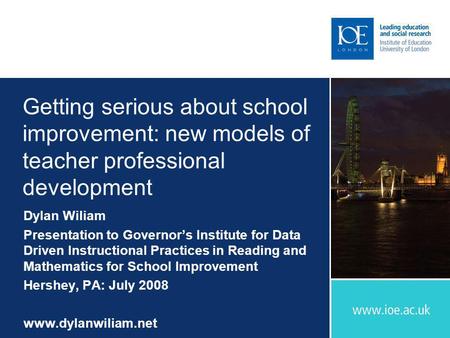 Getting serious about school improvement: new models of teacher professional development Dylan Wiliam Presentation to Governors Institute for Data Driven.