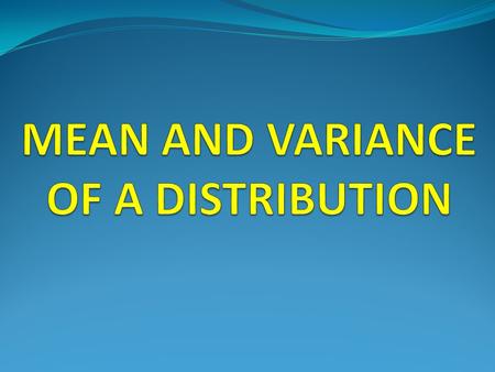MEAN AND VARIANCE OF A DISTRIBUTION