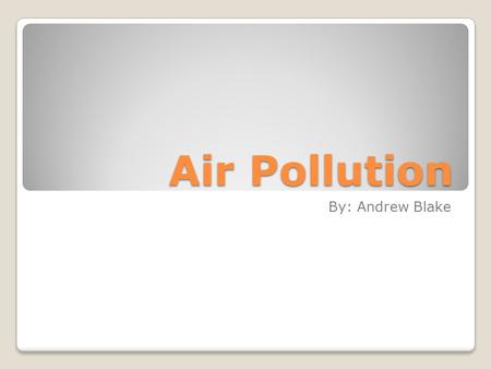 Air Pollution By: Andrew Blake. Primary Information -Measured in ppms (parts per million) -Primary pollutants are emitted directly into the air from natural.