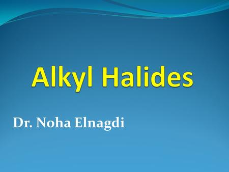 Alkyl Halides Dr. Noha Elnagdi.