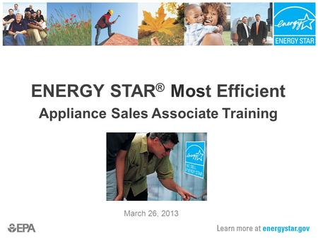 ENERGY STAR ® Most Efficient Appliance Sales Associate Training March 26, 2013.