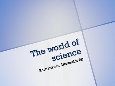 The world of science Korbankova Alexandra 8B. Science in our life Science? What is science? It is a search for understanding. Science has come to relieve.