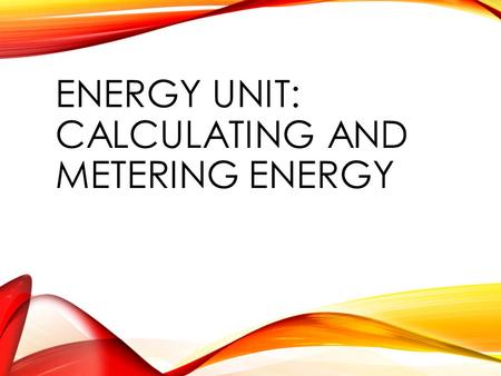 ENERGY UNIT: CALCULATING AND METERING ENERGY. CALCULATING ENERGY USE APES VERSION.