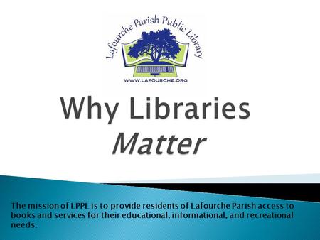 The mission of LPPL is to provide residents of Lafourche Parish access to books and services for their educational, informational, and recreational needs.