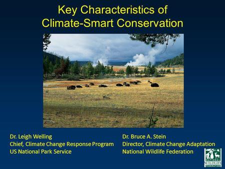 Key Characteristics of Climate-Smart Conservation Dr. Leigh Welling Chief, Climate Change Response Program US National Park Service Dr. Bruce A. Stein.