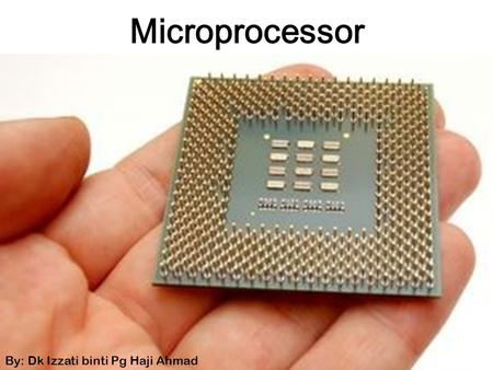 Microprocessor By: Dk Izzati binti Pg Haji Ahmad.