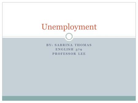 BY: SABRINA THOMAS ENGLISH 379 PROFESSOR LEE Unemployment.