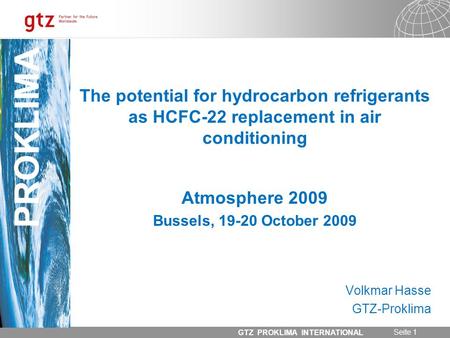 31.05.2014 Seite 1 GTZ PROKLIMA INTERNATIONAL PROKLIMA The potential for hydrocarbon refrigerants as HCFC-22 replacement in air conditioning Atmosphere.