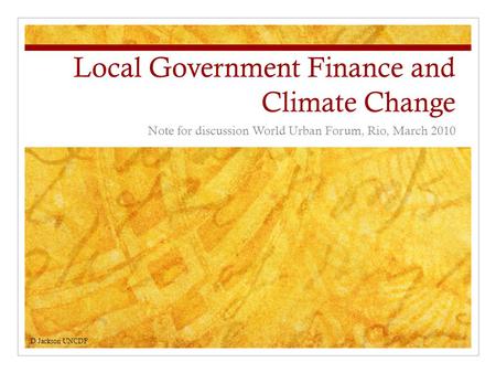 Local Government Finance and Climate Change Note for discussion World Urban Forum, Rio, March 2010 D Jackson UNCDF.