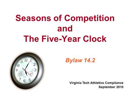Seasons of Competition and The Five-Year Clock Bylaw 14.2 Virginia Tech Athletics Compliance September 2010.