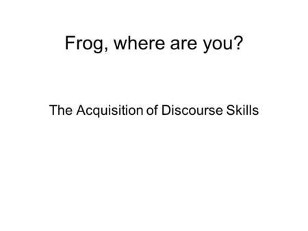 Frog, where are you? The Acquisition of Discourse Skills.